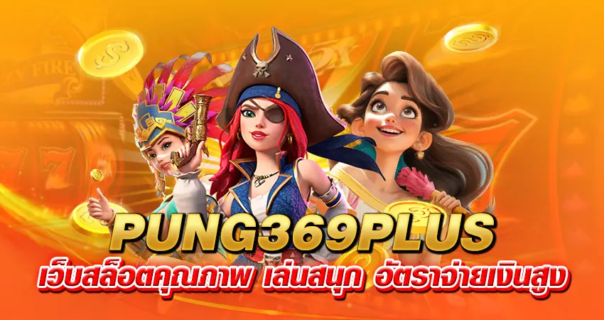 PUNG369PLUS เว็บสล็อตคุณภาพ เล่นสนุก อัตราจ่ายเงินสูง